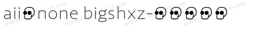 aii了none bigshxz字体转换